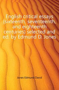 English critical essays (sixteenth, seventeenth, and eighteenth centuries) selected and ed. by Edmund D. Jones