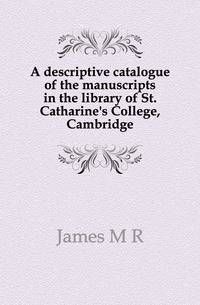 A descriptive catalogue of the manuscripts in the library of St. Catharine's College, Cambridge