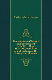Development of history and government in Smith college, 1875-1920, with a list of publications of the Faculty and alumnae