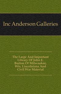 The Large And Important Library Of John E. Burton Of Milwaukee, Wis. Lincolniana And Civil War Material