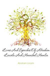 Lives And Speeches Of Abraham Lincoln And Hannibal Hamlin