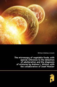 The microscopy of vegetable foods, with special reference to the detection of adulteration and the diagnosis of mixtures by Andrew L. Winton, with the collaboration of Josef Moeller