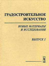 Градостроительное искусство. Новые материалы и исследования. Выпуск 1