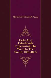 Facts And Falsehoods Concerning The War On The South, 1861-1865