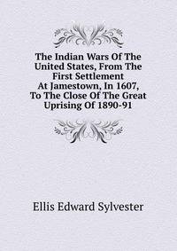 The Indian Wars Of The United States, From The First Settlement At Jamestown, In 1607, To The Close Of The Great Uprising Of 1890-91 ..