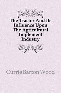 The Tractor And Its Influence Upon The Agricultural Implement Industry
