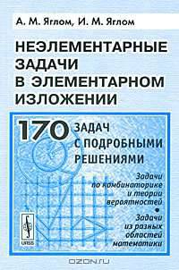Неэлементарные задачи в элементарном изложении. Задачи по комбинаторике и теории вероятностей. Задачи из разных областей математики