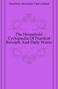 The Household Cyclopaedia Of Practical Receipts And Daily Wants