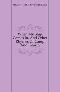 When My Ship Comes In, And Other Rhymes Of Camp And Hearth