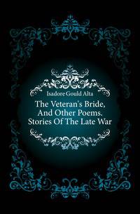 The Veteran's Bride, And Other Poems. Stories Of The Late War