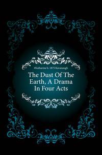 The Dust Of The Earth, A Drama In Four Acts