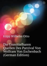 Die Unmittelbaren Quellen Des Parzival Von Wolfram Von Eschenbach (German Edition)