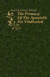 The Primacy Of The Apostolic See Vindicated