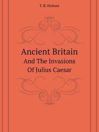 Ancient Britain. And The Invasions Of Julius Caesar