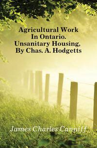Agricultural Work In Ontario. Unsanitary Housing, By Chas. A. Hodgetts