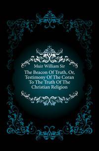 The Beacon Of Truth, Or, Testimony Of The Coran To The Truth Of The Christian Religion