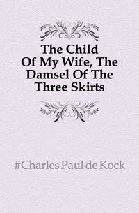 The Child Of My Wife, The Damsel Of The Three Skirts