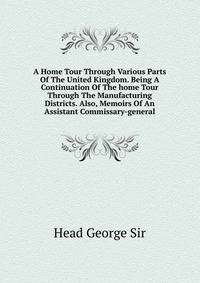 A Home Tour Through Various Parts Of The United Kingdom. Being A Continuation Of The "home Tour Through The Manufacturing Districts." Also, Memoirs Of An Assistant Commissary-general