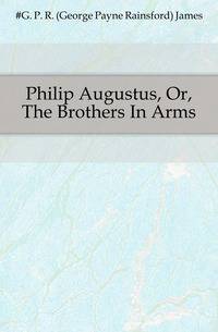 Philip Augustus, Or, The Brothers In Arms