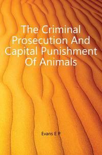 The Criminal Prosecution And Capital Punishment Of Animals