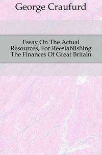 Essay On The Actual Resources, For Reestablishing The Finances Of Great Britain