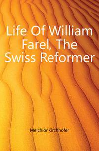 Life Of William Farel, The Swiss Reformer