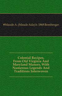 Colonial Recipes, From Old Virginia And Maryland Manors, With Numerous Legends And Traditions Interwoven