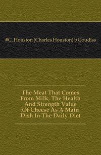 The Meat That Comes From Milk, The Health And Strength Value Of Cheese As A Main Dish In The Daily Diet