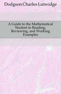 A Guide to the Mathematical Student in Reading, Reviewing, and Working Examples