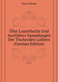 Uber Lauterbachs Und Aurifabers Sammlungen Der Tischreden Luthers (German Edition)