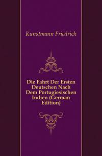 Die Fahrt Der Ersten Deutschen Nach Dem Portugiesischen Indien (German Edition)