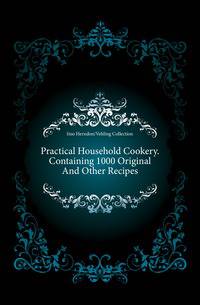Practical Household Cookery. Containing 1000 Original And Other Recipes