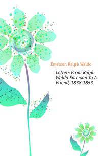 Letters From Ralph Waldo Emerson To A Friend, 1838-1853