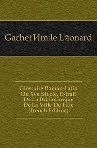 Glossaire Roman-Latin Du Xve Siecle, Extrait De La Bibliotheque De La Ville De Lille (French Edition)