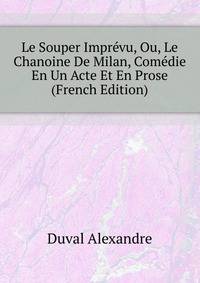 Le Souper Imprevu, Ou, Le Chanoine De Milan, Comedie En Un Acte Et En Prose ... (French Edition)