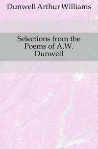 Selections from the Poems of A.W. Dunwell
