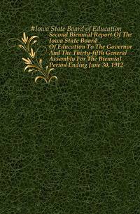 Second Biennial Report Of The Iowa State Board Of Education To The Governor And The Thirty-fifth General Assembly For The Biennial Period Ending June 30, 1912