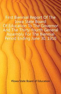 First Biennial Report Of The Iowa State Board Of Education To The Governor And The Thirty-fourth General Assembly For The Biennial Period Ending June 30, 1910
