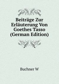 Beitraege Zur Erlaeuterung Von Goethes Tasso (German Edition)