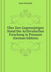 Uber Den Gegenwaertigen Stand Der Archivalischen Forschung in Preussen (German Edition)