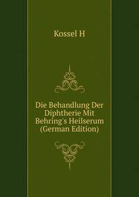 Die Behandlung Der Diphtherie Mit Behring's Heilserum (German Edition)