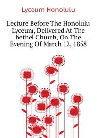Lecture Before The Honolulu Lyceum, Delivered At The "bethel" Church, On The Evening Of March 12, 1858