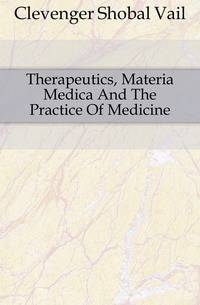 Therapeutics, Materia Medica And The Practice Of Medicine.