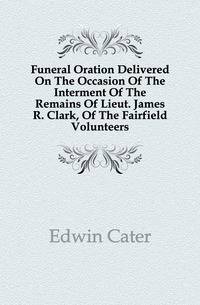 Funeral Oration Delivered On The Occasion Of The Interment Of The Remains Of Lieut. James R. Clark, Of The Fairfield Volunteers