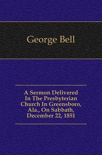 A Sermon Delivered In The Presbyterian Church In Greensboro, Ala., On Sabbath, December 22, 1851