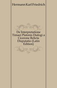 De Interpretatione Timaei Platonis Dialogi a Cicerone Relicta Disputatio (Latin Edition)