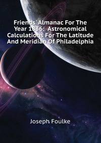 Friends' Almanac For The Year 1836:... Astronomical Calculations For The Latitude And Meridian Of Philadelphia...