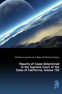 Reports of Cases Determined in the Supreme Court of the State of California, Volume 150