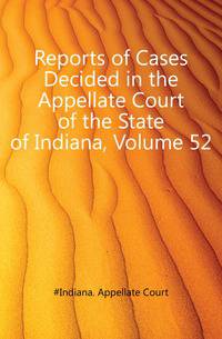 Reports of Cases Decided in the Appellate Court of the State of Indiana, Volume 52