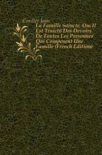 La Famille Saincte, Ou Il Est Traicte Des Devoirs De Toutes Les Personnes Qui Composent Une Famille (French Edition)